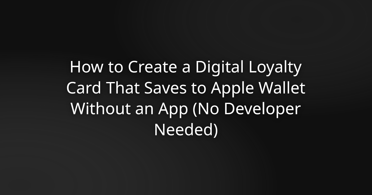How to Create a Digital Loyalty Card That Saves to Apple Wallet Without an App (No Developer Needed)
